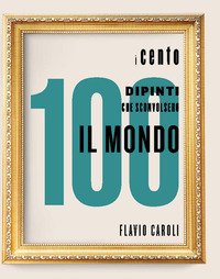 I 100 dipinti che sconvolsero il mondo