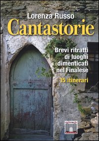 Cantastorie. Brevi ritratti di luoghi dimenticati nel finalese. 15 itinerari
