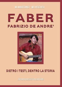 FABER. FABRIZIO DE ANDRE'. DIETRO I TESTI, DENTRO LA STORIA