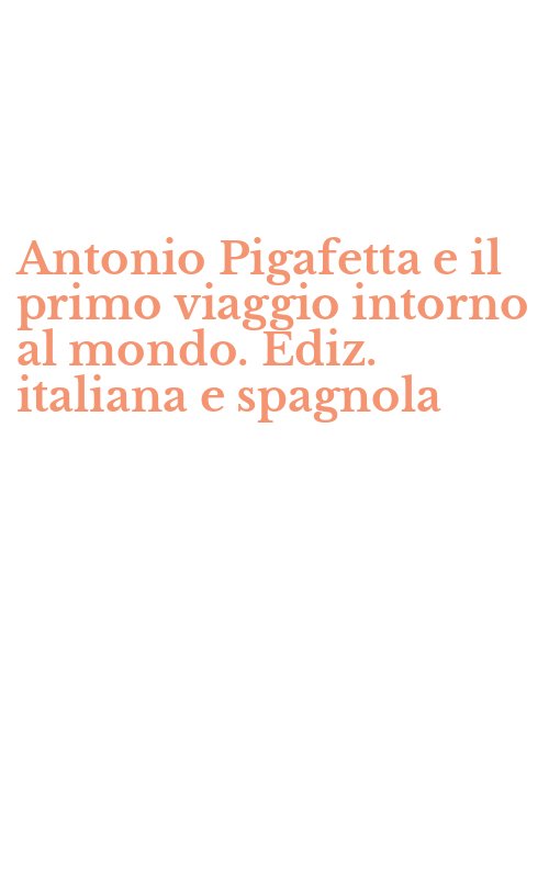 Antonio Pigafetta e il primo viaggio intorno al mondo. Ediz. italiana e spagnola