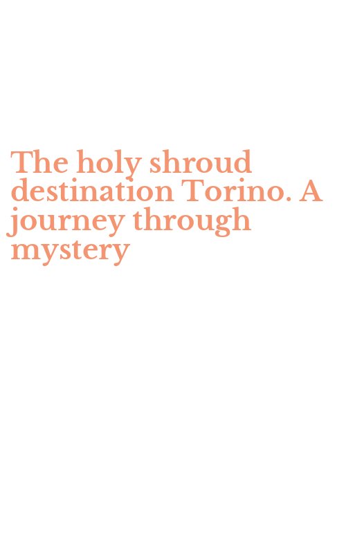 The holy shroud destination Torino. A journey through mystery