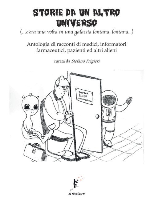 Storie da un altro universo. (...c'era una volta in una galassia lontana lontana...) Antologia di racconti di medici, informatori farmaceutici, pazienti ed altri alieni