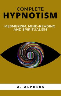 Complete hypnotism: mesmerism, mind-reading and spiritualism