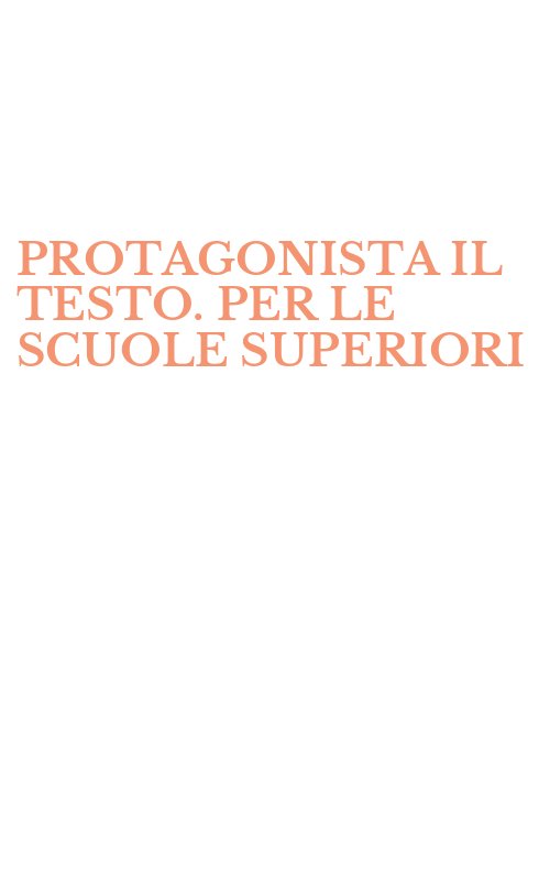 PROTAGONISTA IL TESTO. PER LE SCUOLE SUPERIORI