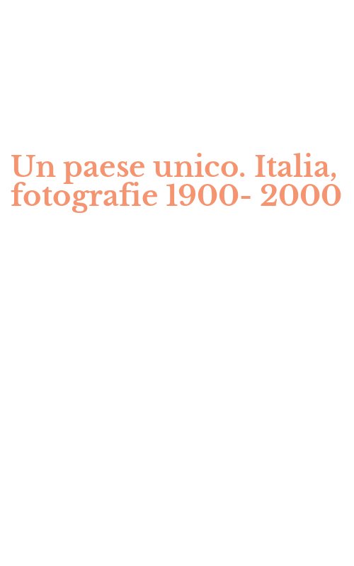 Un paese unico. Italia, fotografie 1900-2000