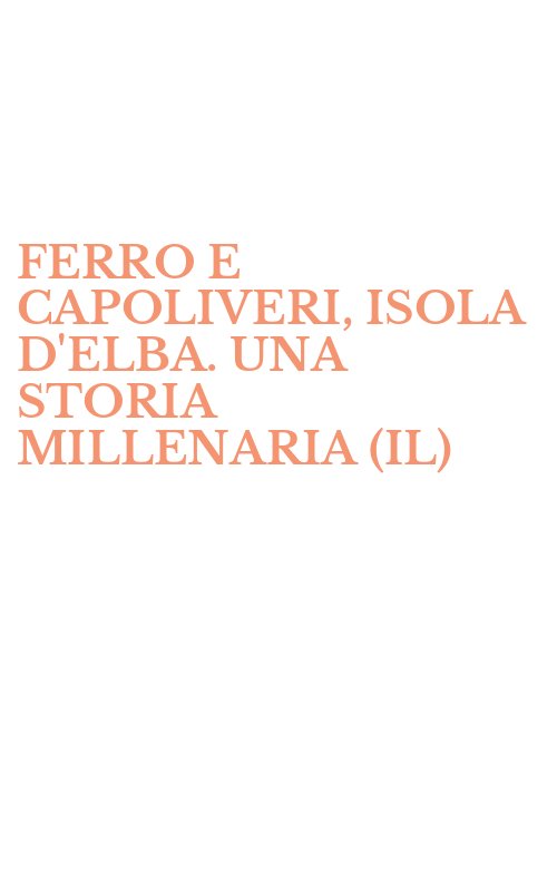 FERRO E CAPOLIVERI, ISOLA D'ELBA. UNA STORIA MILLENARIA (IL)