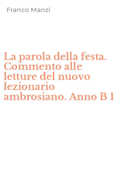 La parola della festa. Commento alle letture del nuovo lezionario ambrosiano. Anno B 1