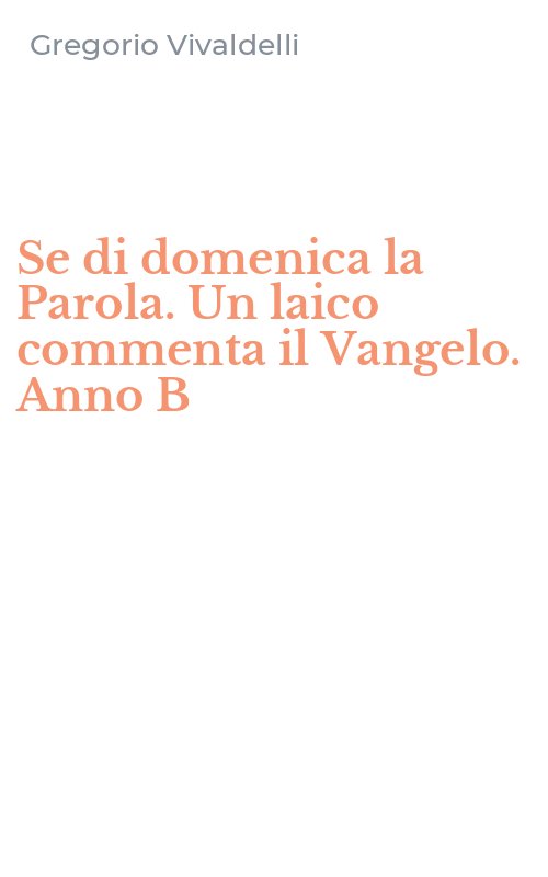 Se di domenica la Parola. Un laico commenta il Vangelo. Anno B