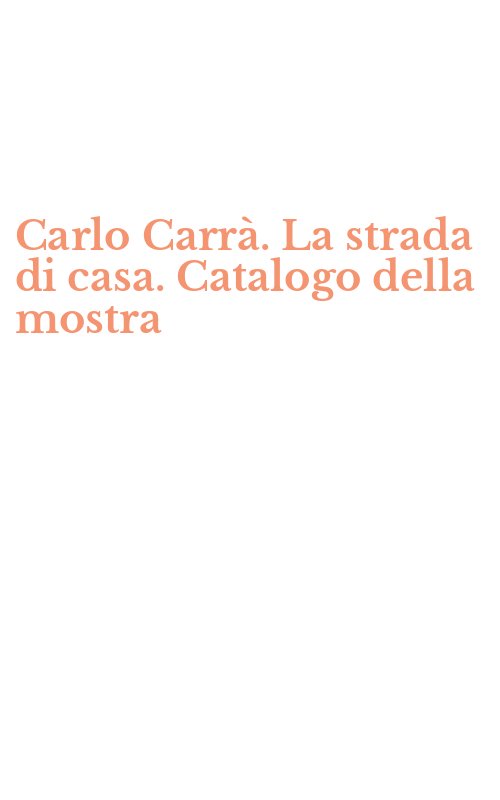 Carlo Carrà. La strada di casa. Catalogo della mostra