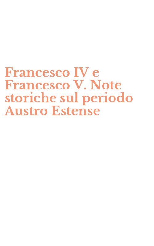 Francesco IV e Francesco V. Note storiche sul periodo Austro Estense