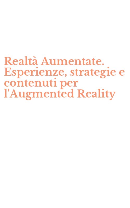 Realtà Aumentate. Esperienze, strategie e contenuti per l'Augmented Reality