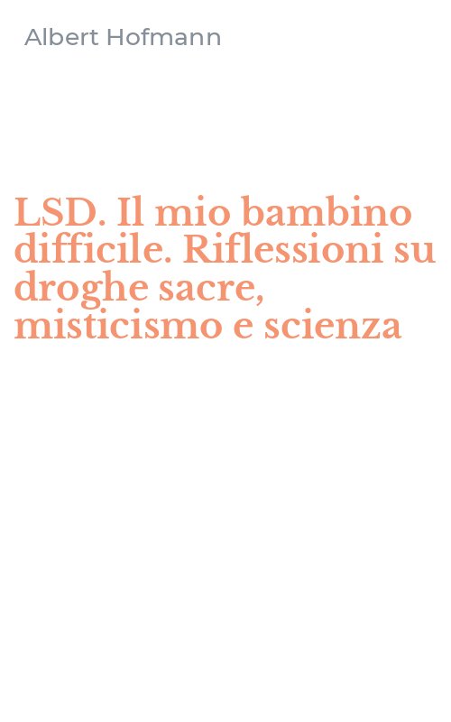 LSD. Il mio bambino difficile. Riflessioni su droghe sacre, misticismo e scienza