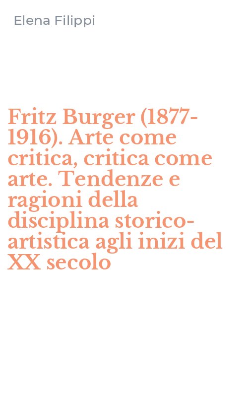 Fritz Burger (1877-1916). Arte come critica, critica come arte. Tendenze e ragioni della disciplina storico-artistica agli inizi del XX secolo