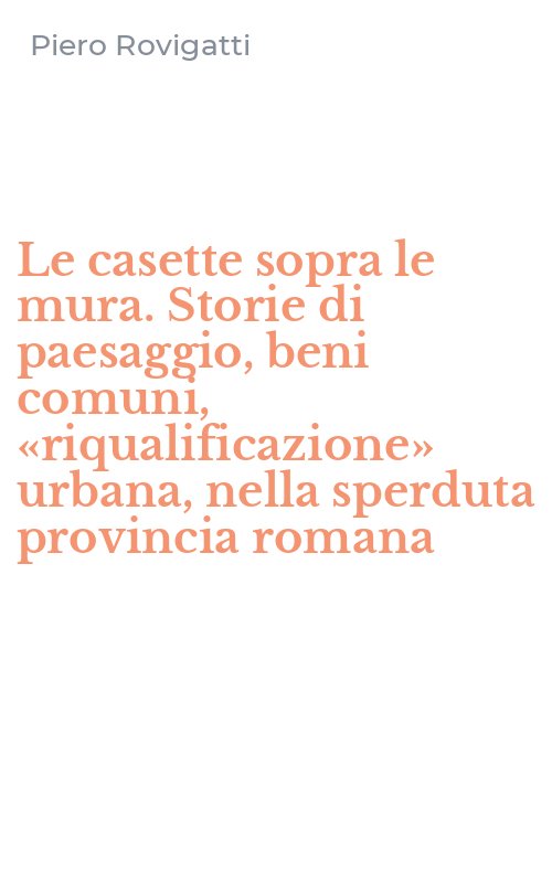 Le casette sopra le mura. Storie di paesaggio, beni comuni, «riqualificazione» urbana, nella sperduta provincia romana