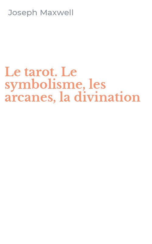 Le tarot. Le symbolisme, les arcanes, la divination