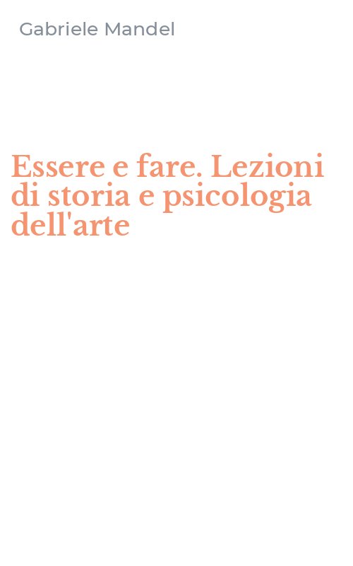 Essere e fare. Lezioni di storia e psicologia dell'arte