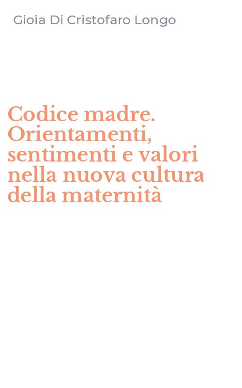 Codice madre. Orientamenti, sentimenti e valori nella nuova cultura della maternità