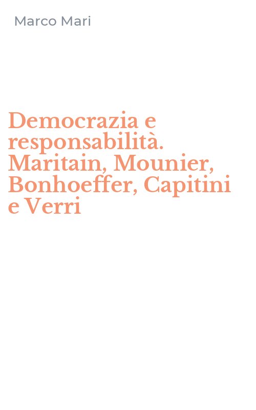 Democrazia e responsabilità. Maritain, Mounier, Bonhoeffer, Capitini e Verri