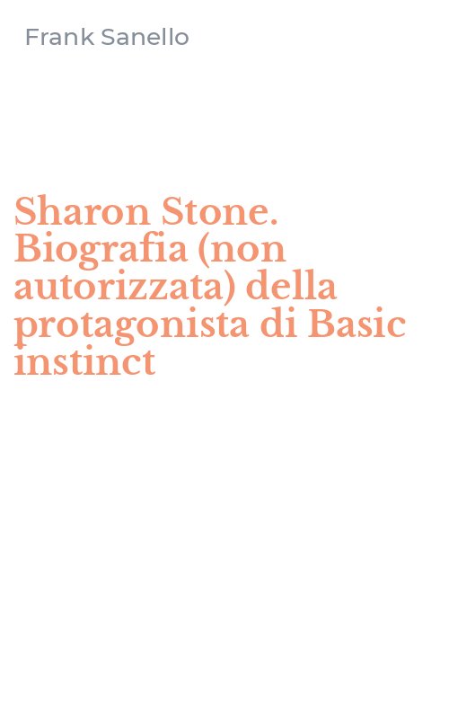 Sharon Stone. Biografia (non autorizzata) della protagonista di Basic instinct