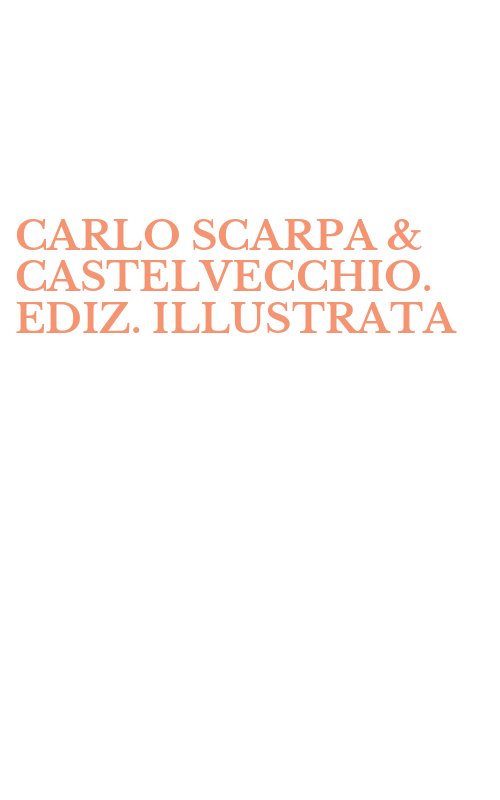CARLO SCARPA & CASTELVECCHIO. EDIZ. ILLUSTRATA