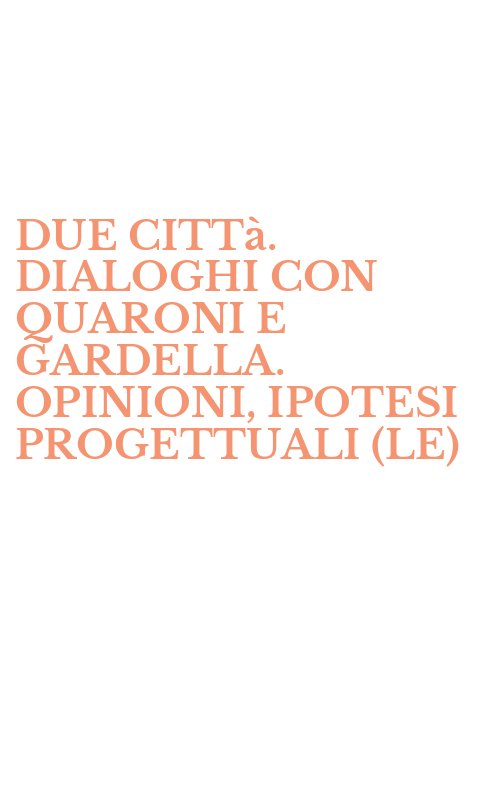 DUE CITTà. DIALOGHI CON QUARONI E GARDELLA. OPINIONI, IPOTESI PROGETTUALI (LE)