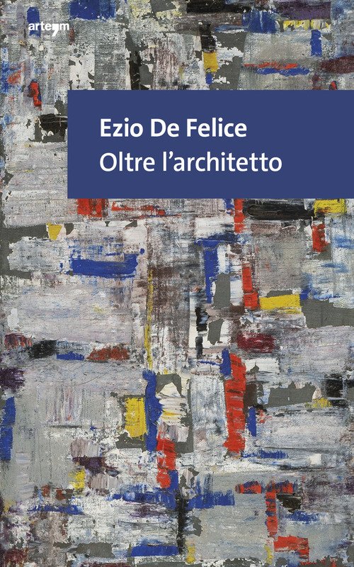 Ezio De Felice. Oltre l'architetto