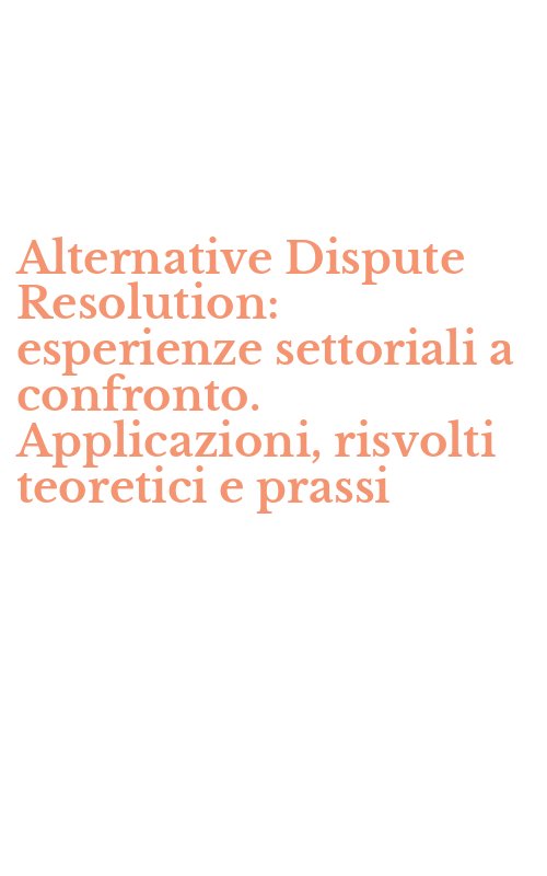 Alternative Dispute Resolution: esperienze settoriali a confronto. Applicazioni, risvolti teoretici e prassi