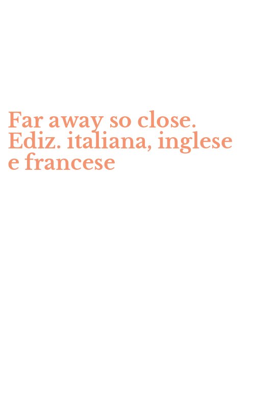 Far away so close. Ediz. italiana, inglese e francese