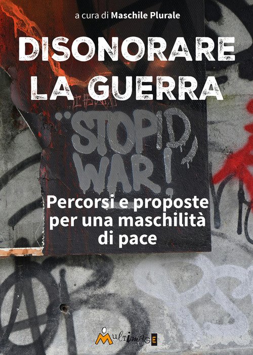 Disonorare la guerra. Percorsi e proposte per una maschilità di pace