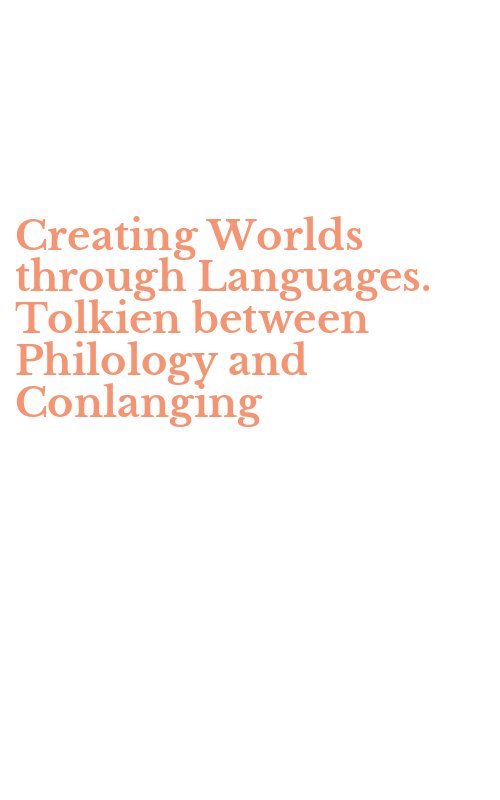 Creating Worlds through Languages. Tolkien between Philology and Conlanging
