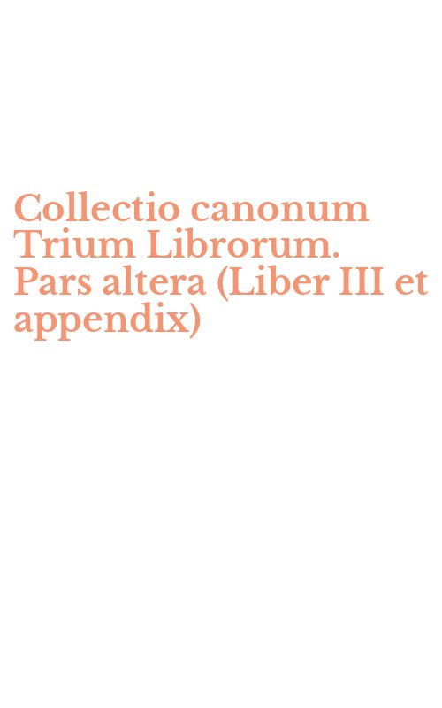 Collectio canonum Trium Librorum. Pars altera (Liber III et appendix)