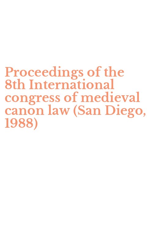 Proceedings of the 8th International congress of medieval canon law (San Diego, 1988)