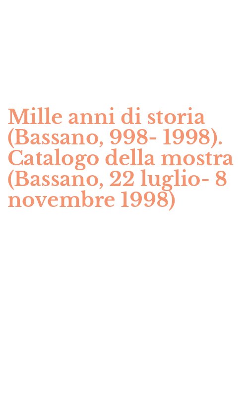 Mille anni di storia (Bassano, 998-1998). Catalogo della mostra (Bassano, 22 luglio-8 novembre 1998)