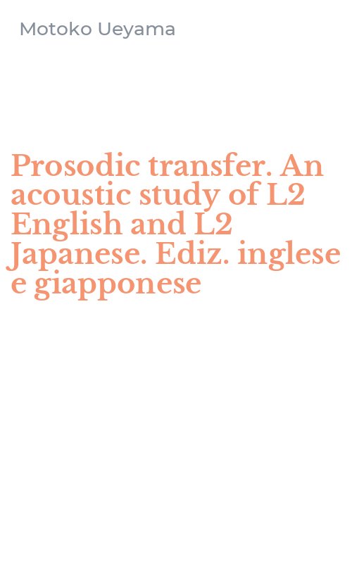 Prosodic transfer. An acoustic study of L2 English and L2 Japanese. Ediz. inglese e giapponese