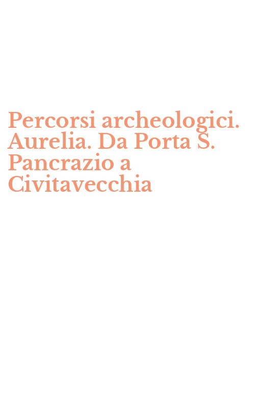 Percorsi archeologici. Aurelia. Da Porta S. Pancrazio a Civitavecchia
