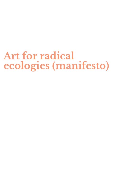 Art for radical ecologies (manifesto)