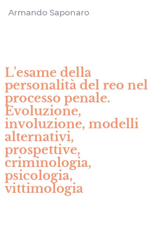 L'esame della personalità del reo nel processo penale. Evoluzione, involuzione, modelli alternativi, prospettive, criminologia, psicologia, vittimologia