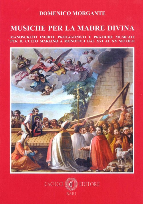 Musiche per la madre divina. Manoscritti inediti, protagonisti e pratiche musicali per il culto mariano a Monopoli dal XVI al XX secolo