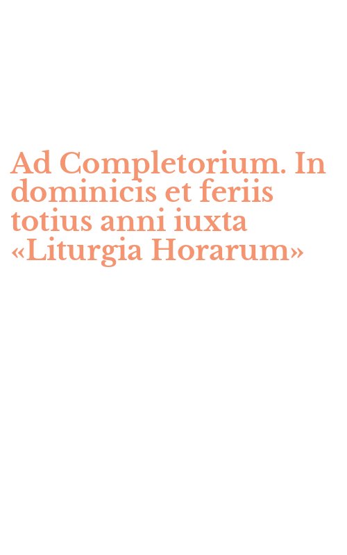 Ad Completorium. In dominicis et feriis totius anni iuxta «Liturgia Horarum»