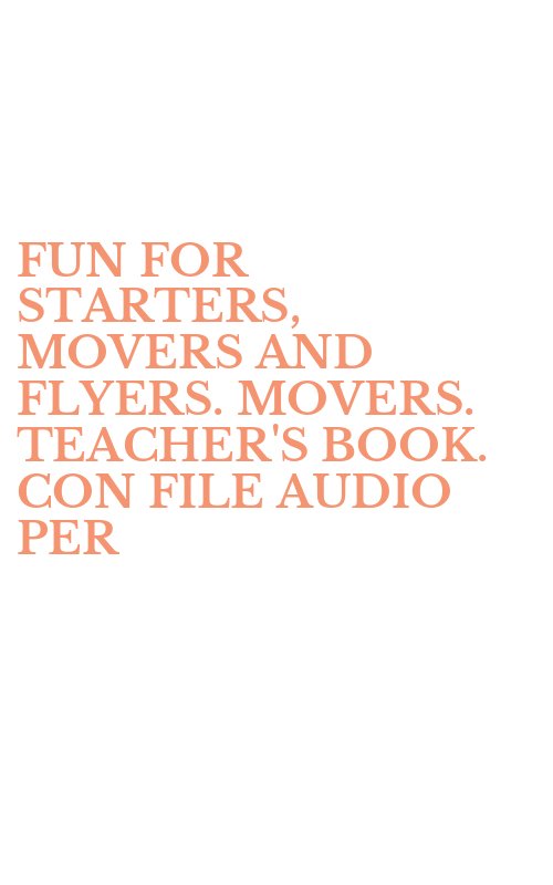 FUN FOR STARTERS, MOVERS AND FLYERS. MOVERS. TEACHER'S BOOK. CON FILE AUDIO PER