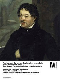 Fabriken und Burgen am Beginn einer neuen Zeit. Franz Anton von Kofler: Eine Bozner Persönlichkeit des 19. Jahrhunderts-Fabbriche, castelli e modernità. Franz Anton von Kofler: un protagonista nella Bolzano dell'Ottocento