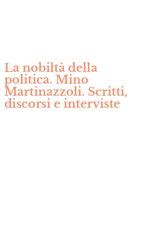 La nobiltà della politica. Mino Martinazzoli. Scritti, discorsi e interviste