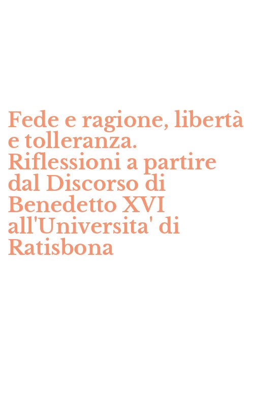 Fede e ragione, libertà e tolleranza. Riflessioni a partire dal Discorso di Benedetto XVI all'Universita' di Ratisbona