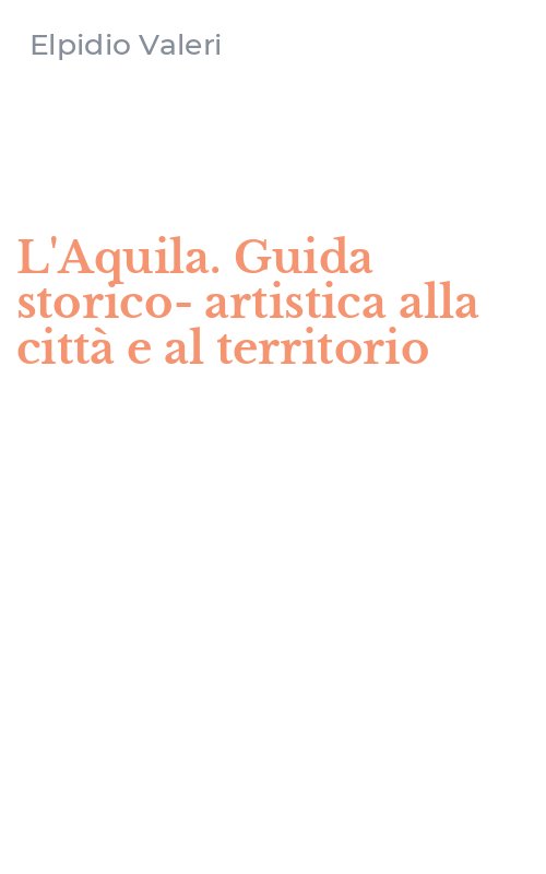 L'Aquila. Guida storico-artistica alla città e al territorio