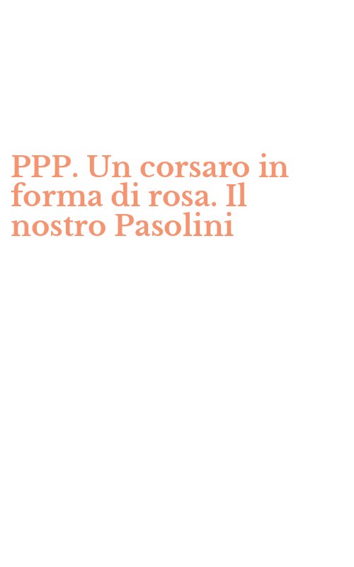 PPP. Un corsaro in forma di rosa. Il nostro Pasolini