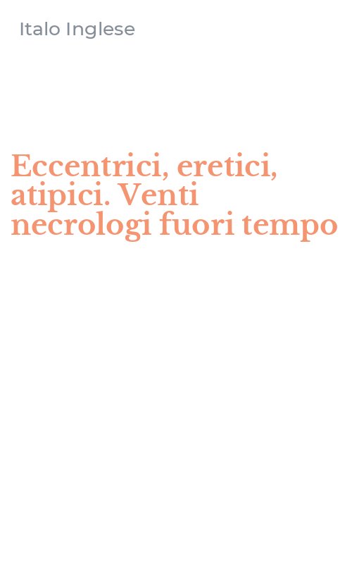 Eccentrici, eretici, atipici. Venti necrologi fuori tempo