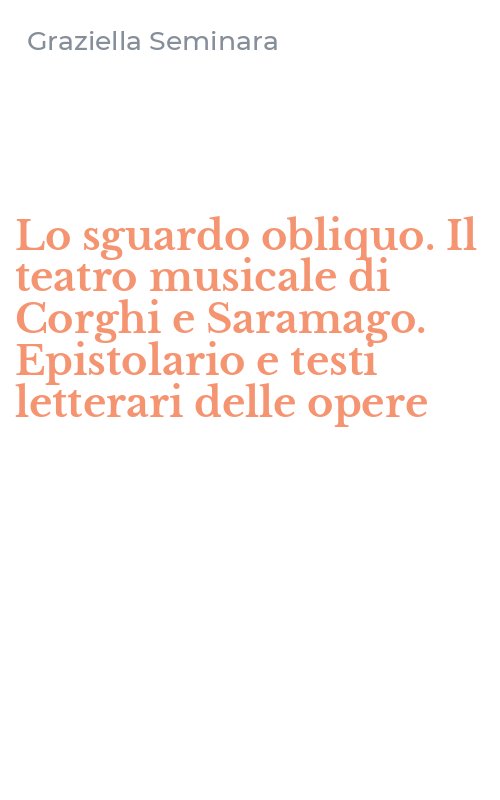 Lo sguardo obliquo. Il teatro musicale di Corghi e Saramago. Epistolario e testi letterari delle opere