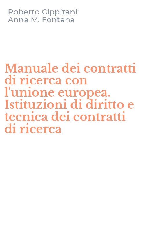 Manuale dei contratti di ricerca con l'unione europea. Istituzioni di diritto e tecnica dei contratti di ricerca