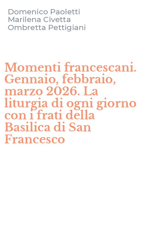 Momenti francescani. Gennaio, febbraio, marzo 2026. La liturgia di ogni giorno con i frati della Basilica di San Francesco