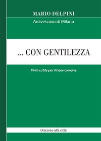 ... Con gentilezza. Virtù e stile per il bene comune. Discorso alla città